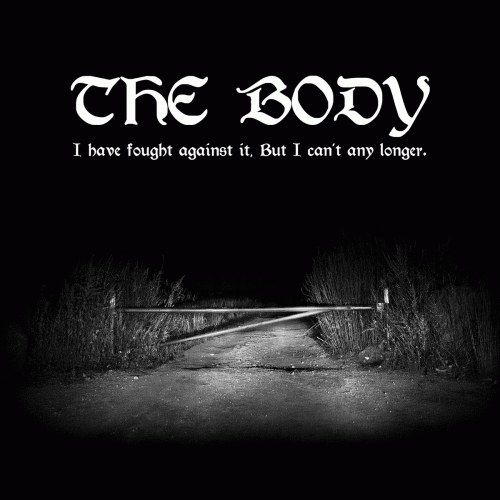 The Body : I Have Fought Against It, But I Can’t Any Longer.